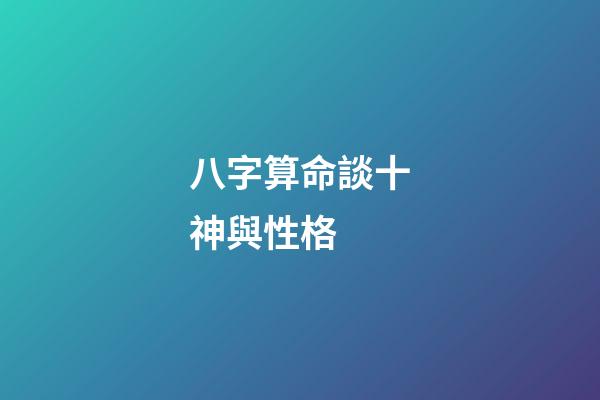 八字算命談十神與性格 (怎樣判斷八字中的十神)-第1張-觀點-玄機派